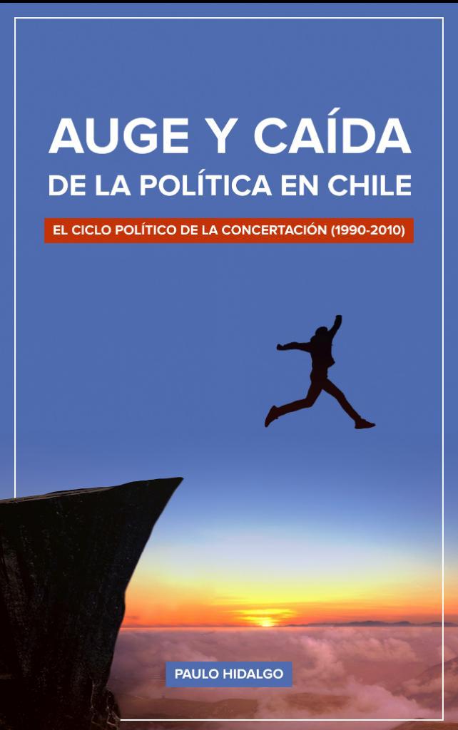 Libro: Auge y Caída de la Política en Chile. El ciclo político de la Concertación (1990-2010) – Paulo Hidalgo